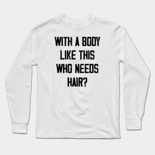 With A Body Like This Who Needs Hair? Long Sleeve T-Shirt